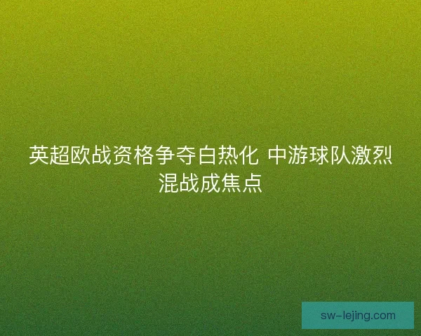 英超欧战资格争夺白热化 中游球队激烈混战成焦点