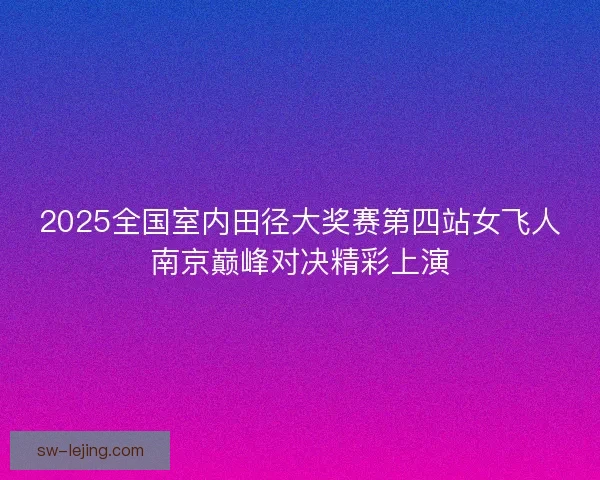 2025全国室内田径大奖赛第四站女飞人南京巅峰对决精彩上演